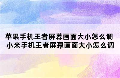 苹果手机王者屏幕画面大小怎么调 小米手机王者屏幕画面大小怎么调